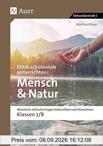 Ethik schülernah unterrichten Mensch und Natur: Moralisch-ethische Fragen beleuchten und diskutieren - Klassen 7/8 (Ethik schülernah unterrichten Sekundarstufe)