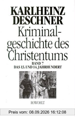 Kriminalgeschichte des Christentums. Band 7: 13. und 14. Jahrhundert: 13. und 14. Jahrhundert. Von Kaiser Heinrich VI. (1190) zu Kaiser Ludwig IV. dem Bayern (1347): BD 7