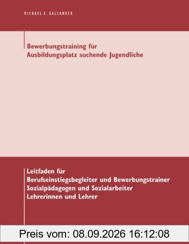 Bewerbungstraining für Ausbildungsplatz suchende Jugendliche: Leitfaden für Berufseinstiegsbegleiter und Bewerbungstrainer, Sozialpädagogen und Sozialarbeiter, Lehrerinnen und Lehrer
