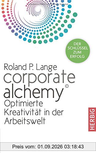 Corporate Alchemy©: Optimierte Kreativität in der Arbeitswelt. Der Schlüssel zum Erfolg