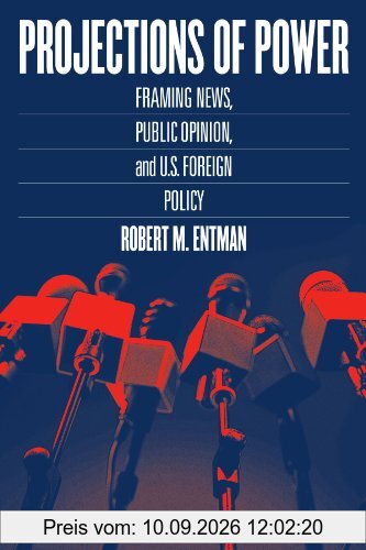 Projections of Power: Framing News, Public Opinion, and U.S. Foreign Policy (Studies in Communication, Media, and Public Opinion (Paperback))