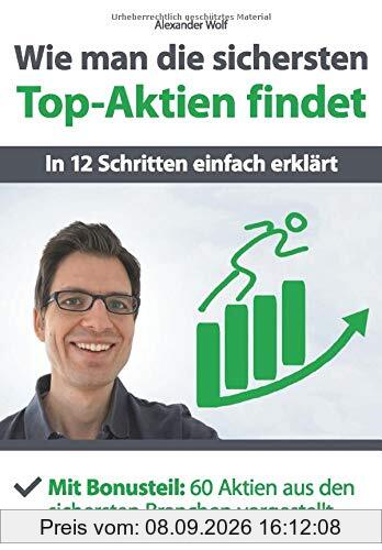 Wie man die sichersten Top-Aktien findet - In 12 Schritten einfach erklärt: Mit Bonusteil: 60 Aktien aus den sichersten Branchen vorgestellt