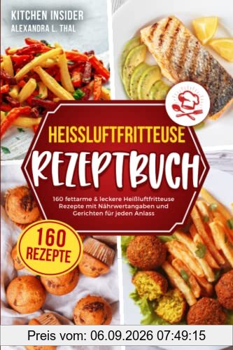 Heißluftfritteuse Rezeptbuch: 160 fettarme & leckere Heißluftfritteuse Rezepte mit Nährwertangaben und Gerichten für jeden Anlass (Airfryer Kochbuch für ein gesundes Kochen ohne Fett)