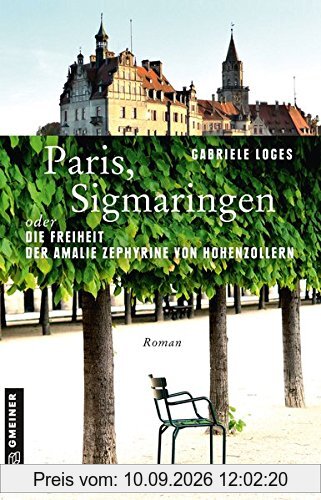 Paris, Sigmaringen oder Die Freiheit der Amalie Zephyrine von Hohenzollern: Roman (Historische Romane im GMEINER-Verlag)