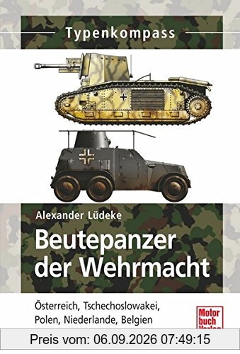 Beutepanzer der Wehrmacht: Österreich, Tschechoslowakei, Polen, Niederlande, Belgien und Frankreich 1939-1945 (Typenkompass)