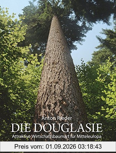 Die Douglasie: Attraktive Wirtschaftsbaumart für Mitteleuropa ; Grundlagen und Argumente für eine Intensivierung des Douglasienanbaues