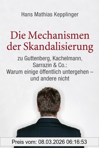 Kepplinger, Hans Mathias Die Mechanismen Der Skandalisierung, Zu Guttenberg, Kachelmann, Sarrazin & Co., Warum Einige Ã¶ffentlich Untergehen - Und Andere Nicht