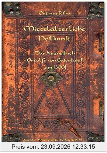 Mittelalterliche Heilkunst. Das Arzneibuch Ortolfs von Baierland (um 1300): Eingeleitet, übersetzt und mit einem drogenkundlichen Anhang …