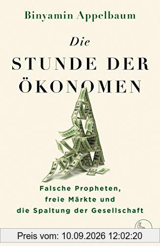 Die Stunde der Ökonomen: Falsche Propheten, freie Märkte und die Spaltung der Gesellschaft