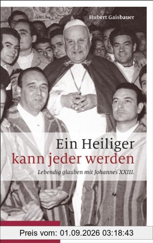 Ein Heiliger kann jeder werden: Lebendig glauben mit Johannes XXIII.
