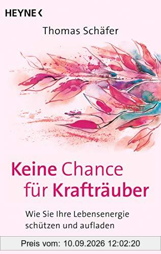 Keine Chance für Krafträuber: Wie Sie Ihre Lebensenergie schützen und aufladen. Das Schutzprogramm für die Seele