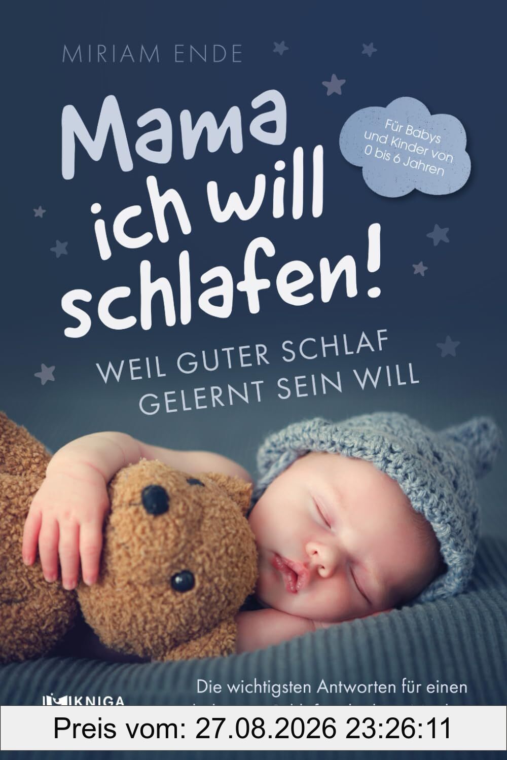 Mama ich will schlafen! Weil guter Schlaf gelernt sein will.: Die wichtigsten Antworten für einen erholsamen Schlaf und ruhige Nächte | Für Babys und Kinder von 0 bis 6 Jahren
