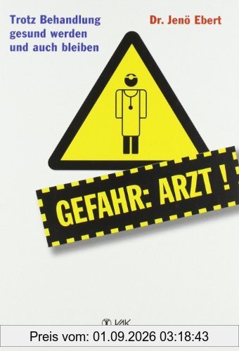 Gefahr Arzt!: Trotz Behandlung gesund werden und auch bleiben