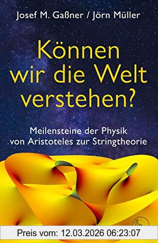 Gassner, Josef M. Können Wir Die Welt Verstehen?, Meilensteine Der Physik Von Aristoteles Zur Stringtheorie