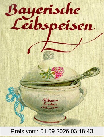 Bayerische Leibspeisen: Altbaiern, Franken, Schwaben