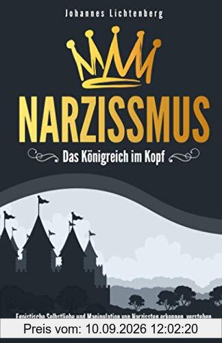 Narzissmus - Das Königreich im Kopf: Egoistische Selbstliebe und Manipulation von Narzissten erkennen, verstehen und abwehren. Praxisratgeber für den Alltag und gegen toxische Beziehungen.