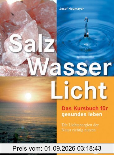 Salz, Wasser & Licht: Das Kursbuch für gesundes Leben. Die Lichtenergien der Natur richtig nutzen