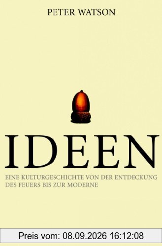 Ideen: Eine Kulturgeschichte von der Entdeckung des Feuers bis zur Moderne: Eine Kulturgeschichte von der Erfindung des Feuers bis zur Moderne