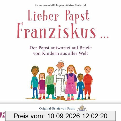 Lieber Papst Franziskus ...: Der Papst antwortet auf Briefe von Kindern aus aller Welt
