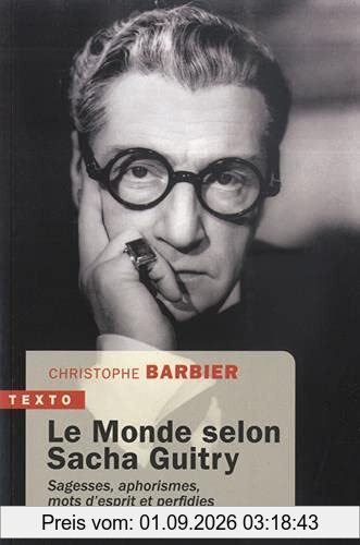 Le monde selon Sacha Guitry : sagesses, aphorismes, mots d'esprit et perfidies