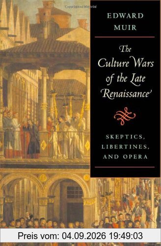 The Culture Wars of the Late Renaissance: Skeptics, Libertines, and Opera (The Bernard Berenson Lectures on the Italian Renaissance)