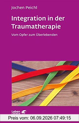 Integration in der Traumatherapie: Vom Opfer zum Überlebenden (Leben lernen)