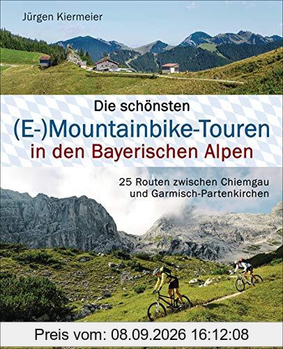 Die schönsten (E-)Mountainbike-Touren in den Bayerischen Alpen: 25 Routen zwischen Chiemgau und Garmisch-Partenkirchen. Mit Karten und Tracks zum Download