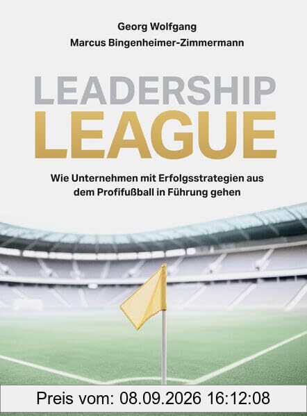 Leadership League: Wie Unternehmen mit Erfolgsstrategien aus dem Profifußball in Führung gehen (Haufe Fachbuch)