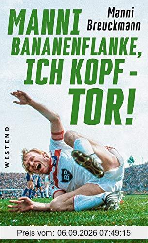 Manni Bananenflanke, ich Kopf - Tor!: Legendäre Szenen des deutschen Fußballs