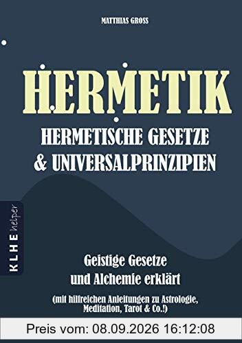 Hermetik Hermetische Gesetze und Universalprinzipien: Geistige Gesetze und Alchemie erklärt - mit hilfreichen Anleitungen zu Astrologie, Meditation, ... zu Astrologie, Meditation, Tarot & Co.!)