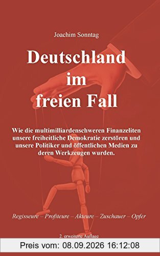 Deutschland im freien Fall: Wie die multimilliardenschweren Finanzeliten unsere freiheitliche Demokratie zerstören und unsere Politiker und öffentlichen Medien zu deren Werkzeugen wurden.