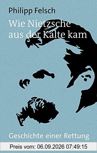 Wie Nietzsche aus der Kälte kam: Geschichte einer Rettung