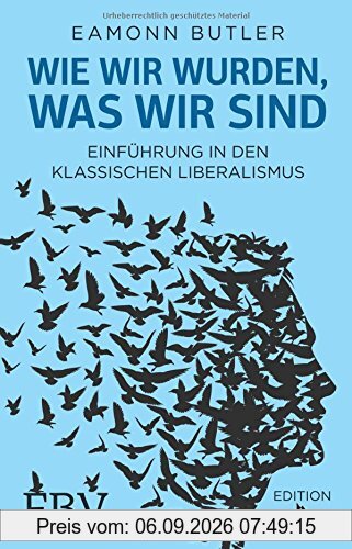Wie wir wurden, was wir sind: Einführung in den Klassischen Liberalismus