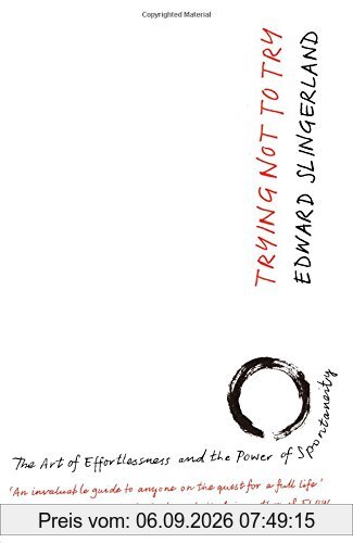 Trying Not to Try: The Ancient Art of Effortlessness and the Surprising Power of Spontaneity