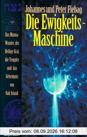 Die Ewigkeits-Maschine. Das Manna-Wunder, der Heilige Gral, die Templer und das Geheimnis von Oak Island.