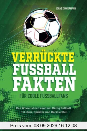 Verrückte Fußball Fakten für coole Fußballfans: Das Wissensbuch rund um König Fußball inkl. Quiz, Sprüche und Kuriositäten! Geschenk für fußballverrückte Jungen und Mädchen ab 8