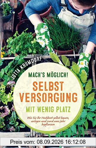 Mach’s möglich! Selbstversorgung mit wenig Platz: Wie Sie Ihr Hochbeet selbst bauen, anlegen und rund ums Jahr bepflanzen