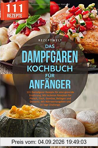 Das Dampfgaren Kochbuch für Anfänger: 111 Dampfgarer Rezepte für eine gesunde Ernährung. Mit leckeren Rezepten für Fleisch, Fisch, Gemüse, Beilagen und Desserts. Mit Nährwertangaben/14 Tage Challenge