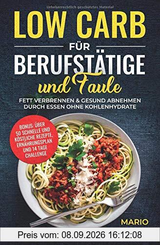 Low Carb für Berufstätige und Faule: Fett verbrennen & gesund abnehmen durch Essen ohne Kohlenhydrate I Bonus: über 50 schnelle und köstliche Rezepte, Ernährungsplan und 14 Tage Challenge