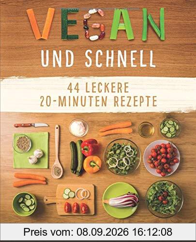 Vegan und Schnell: Entdecke 44 leckere 20 Minuten-Rezepte (Vegan kochen, einfache vegane Rezepte,, Band 2)
