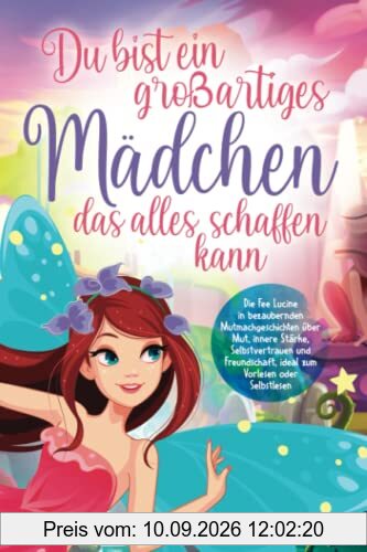 Du bist ein großartiges Mädchen, das alles schaffen kann: Die Fee Lucine in bezaubernden Mutmachgeschichten über Mut, innere Stärke, Selbstvertrauen und Freundschaft, zum Vorlesen oder Selbstlesen