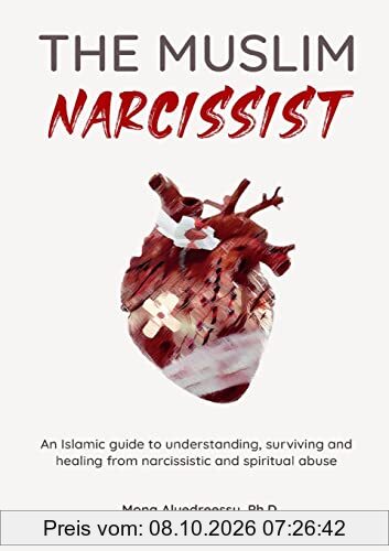 The Muslim Narcissist: An Islamic Guide to Understanding, Surviving and Healing from Narcissistic and Spiritual Abuse