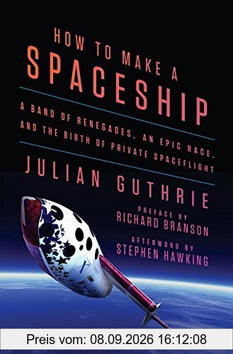 How to Make a Spaceship: A Band of Renegades, an Epic Race, and the Birth of Private Spaceflight