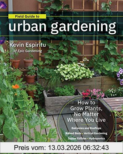 Kevin Espiritu Field Guide To Urban Gardening, How To Grow Plants, No Matter Where You Live, Raised Beds * Vertical Gardening * Indoor Edibles * Balconies And
