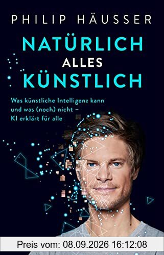 Natürlich alles künstlich!: Was künstliche Intelligenz kann und was (noch) nicht - KI erklärt für alle