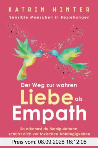 Sensible Menschen in Beziehungen: Der Weg zur wahren Liebe als Empath. So erkennst du Manipulatoren, schützt dich vor toxischen Abhängigkeiten und findest endlich deinen Traumpartner