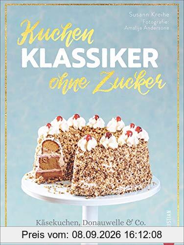 Kuchenklassiker – ohne Zucker: Käsekuchen, Donauwelle & Co. natürlich süß backen