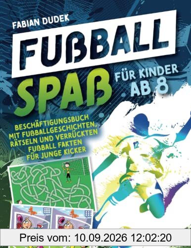 Fußball Spaß für Kinder ab 8: Beschäftigungsbuch mit Fußballgeschichten, Rätseln und verrückten Fußball Fakten für junge Kicker