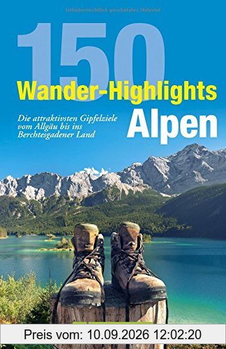 Wandern Alpen: 150 Wander-Highlights Alpen. Die attraktivsten Gipfelziele vom Allgäu bis ins Berchtesgadener Land. Tourenführer in den Bayerischen Alpen zum Bergsteigen in Karwendel und Wetterstein