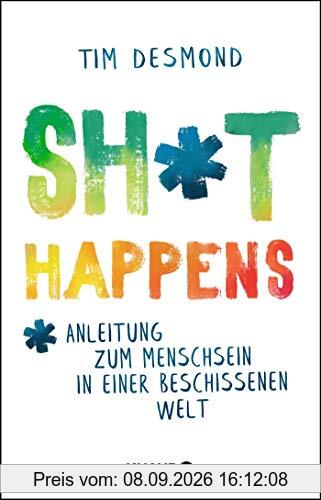 Shit happens: Anleitung zum Menschsein in einer beschissenen Welt